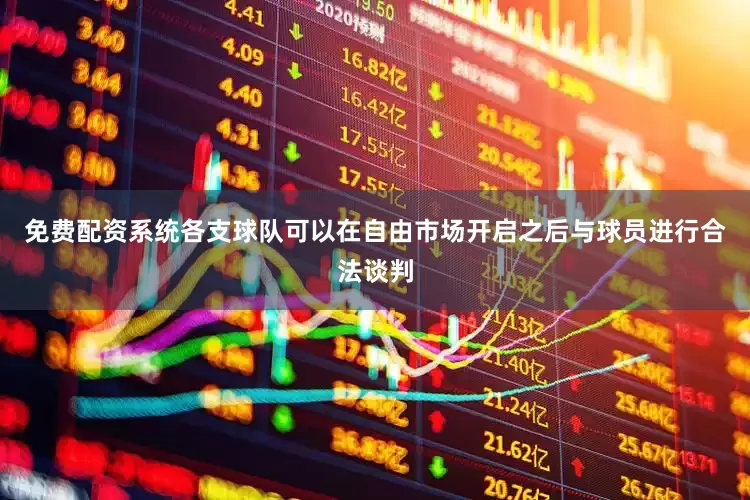 免费配资系统各支球队可以在自由市场开启之后与球员进行合法谈判