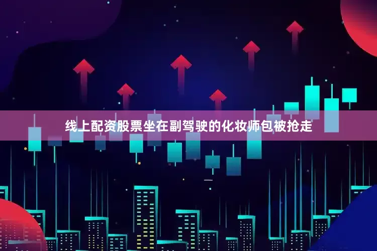 线上配资股票坐在副驾驶的化妆师包被抢走