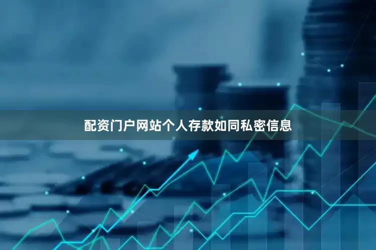 配资门户网站个人存款如同私密信息