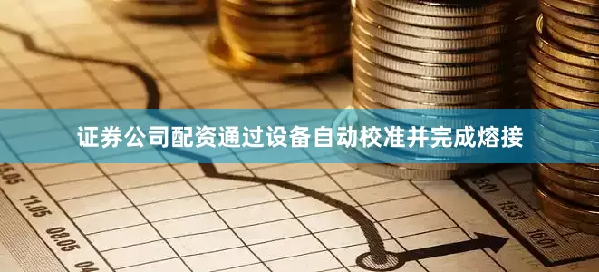 证券公司配资通过设备自动校准并完成熔接