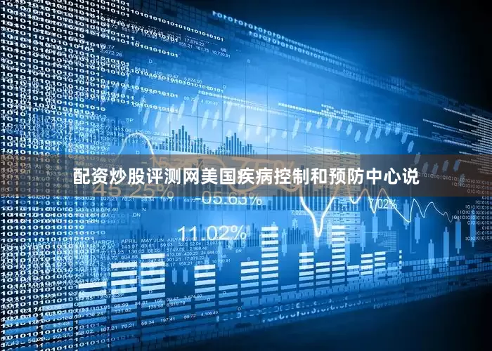 配资炒股评测网　　美国疾病控制和预防中心说