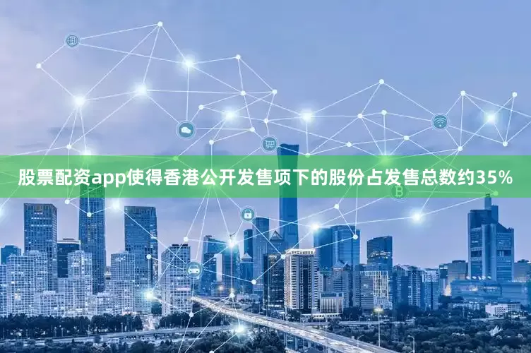 股票配资app使得香港公开发售项下的股份占发售总数约35%