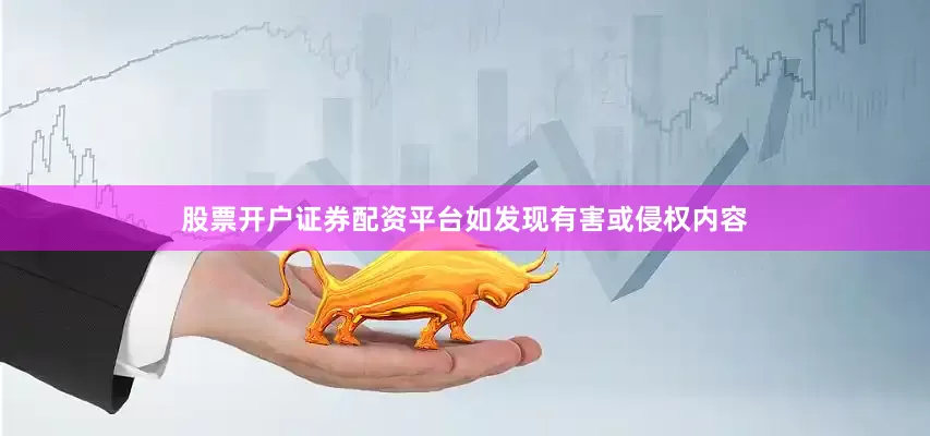 股票开户证券配资平台如发现有害或侵权内容
