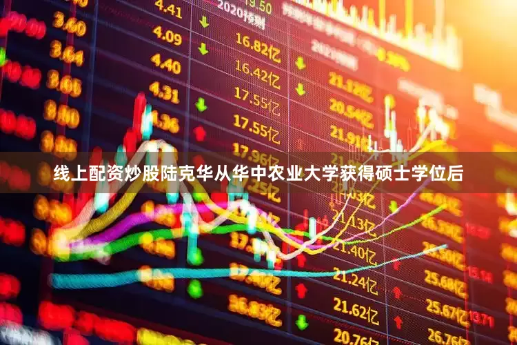线上配资炒股陆克华从华中农业大学获得硕士学位后